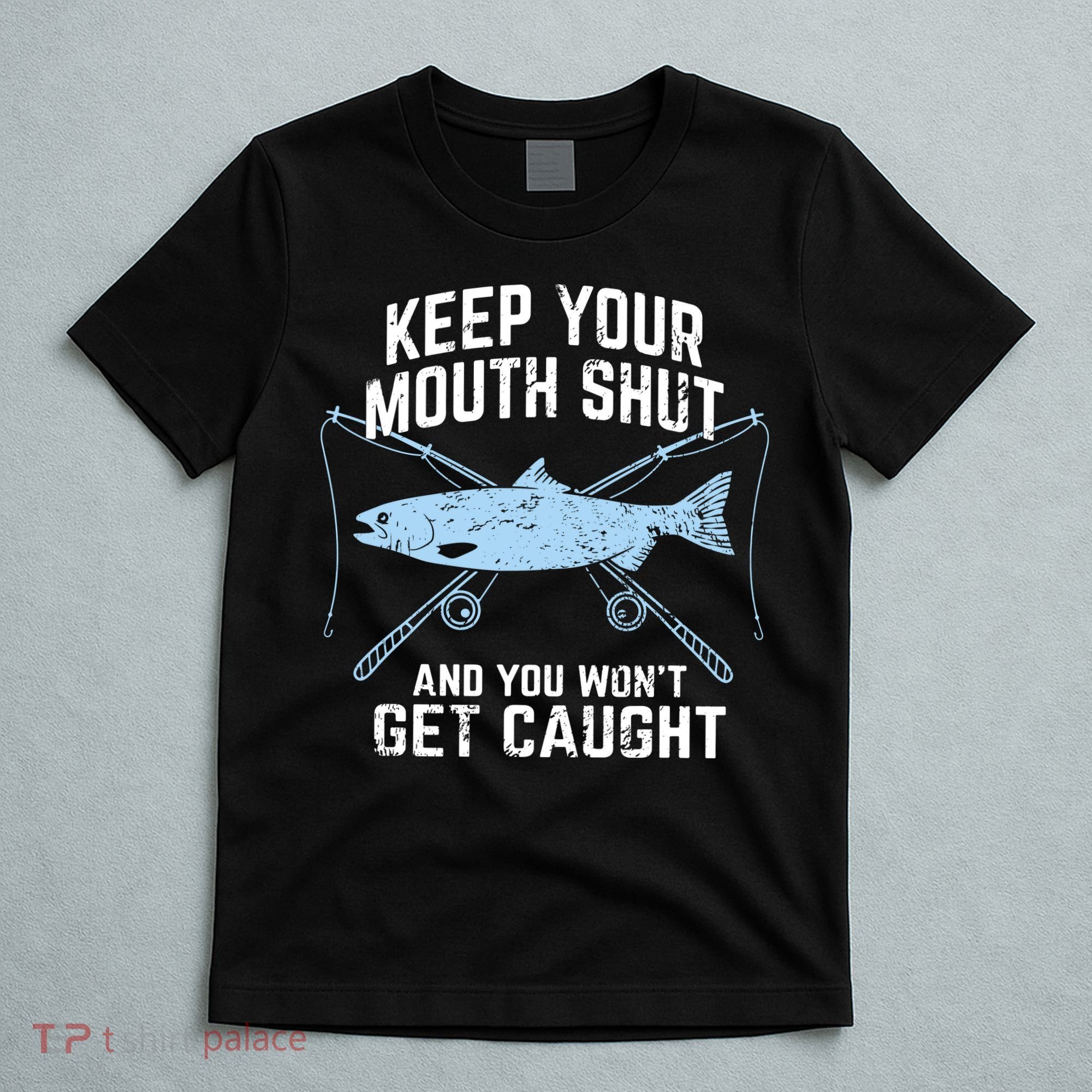 Keep Your Mouth Shut And You Won't Get Caught Fishing T-Shirt
