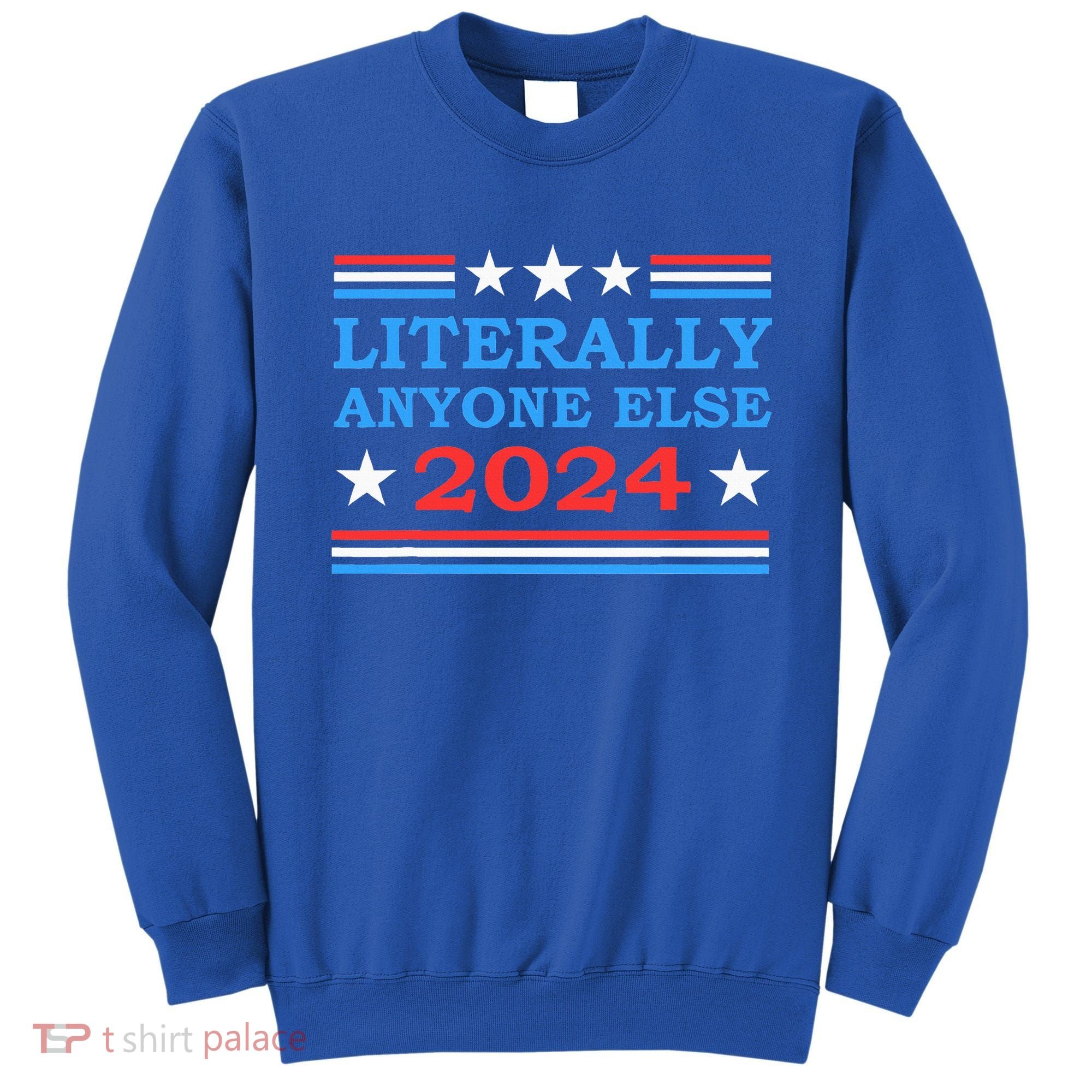 Literally Anyone Else 2024 President Usa Election Sweatshirt