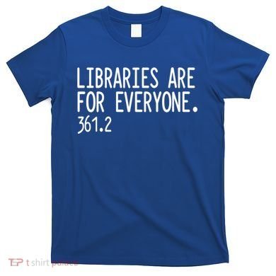 Libraries Are For Everyone Gift Library Social Justice Meaningful Gift T-Shirt