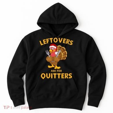 Leftovers Are For Quitters Funny Thanksgiving Turkey Dinner Hoodie