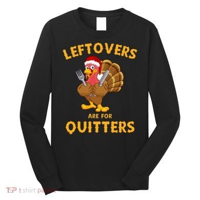 Leftovers Are For Quitters Funny Thanksgiving Turkey Dinner Long Sleeve Shirt