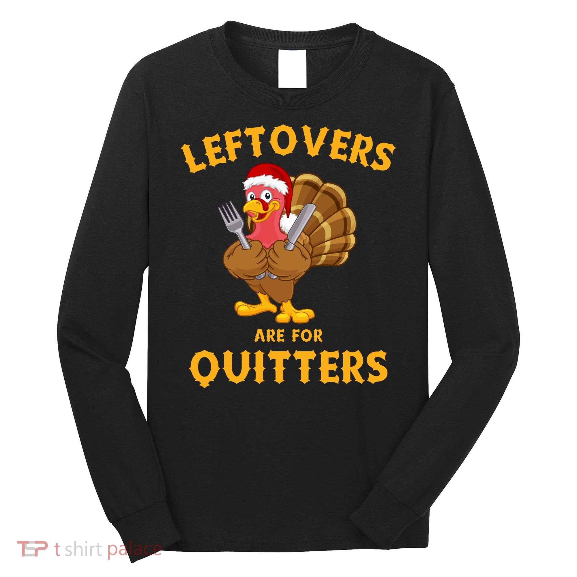 Leftovers Are For Quitters Funny Thanksgiving Turkey Dinner Long Sleeve Shirt