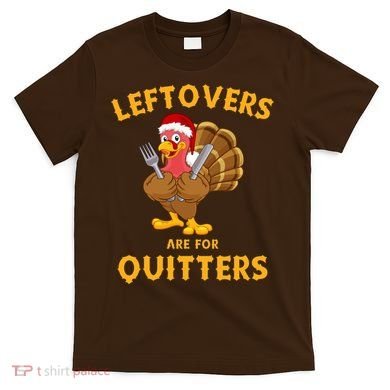 Leftovers Are For Quitters Funny Thanksgiving Turkey Dinner T-Shirt