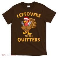 Leftovers Are For Quitters Funny Thanksgiving Turkey Dinner T-Shirt thumb 0