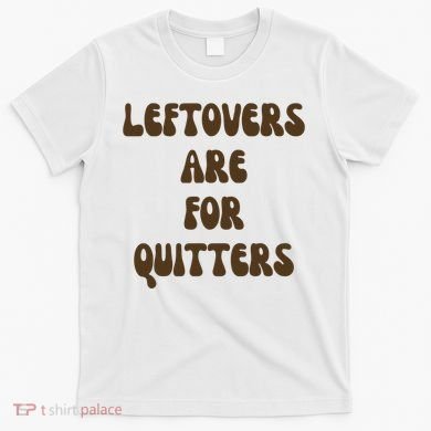 Leftovers Are For Quitters Funny Holiday T-Shirt