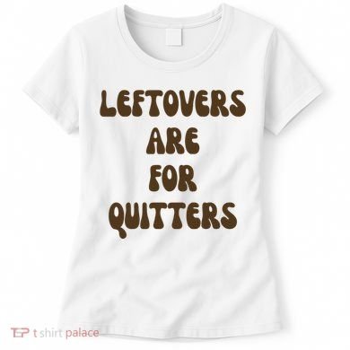 Leftovers Are For Quitters Funny Holiday Women's T-Shirt