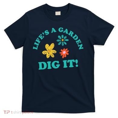 Life's A Garden, DIG IT! T-Shirt