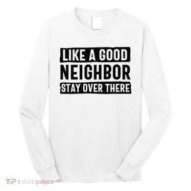 Like A Good Neighbor Funny Sarcastic Long Sleeve Shirt