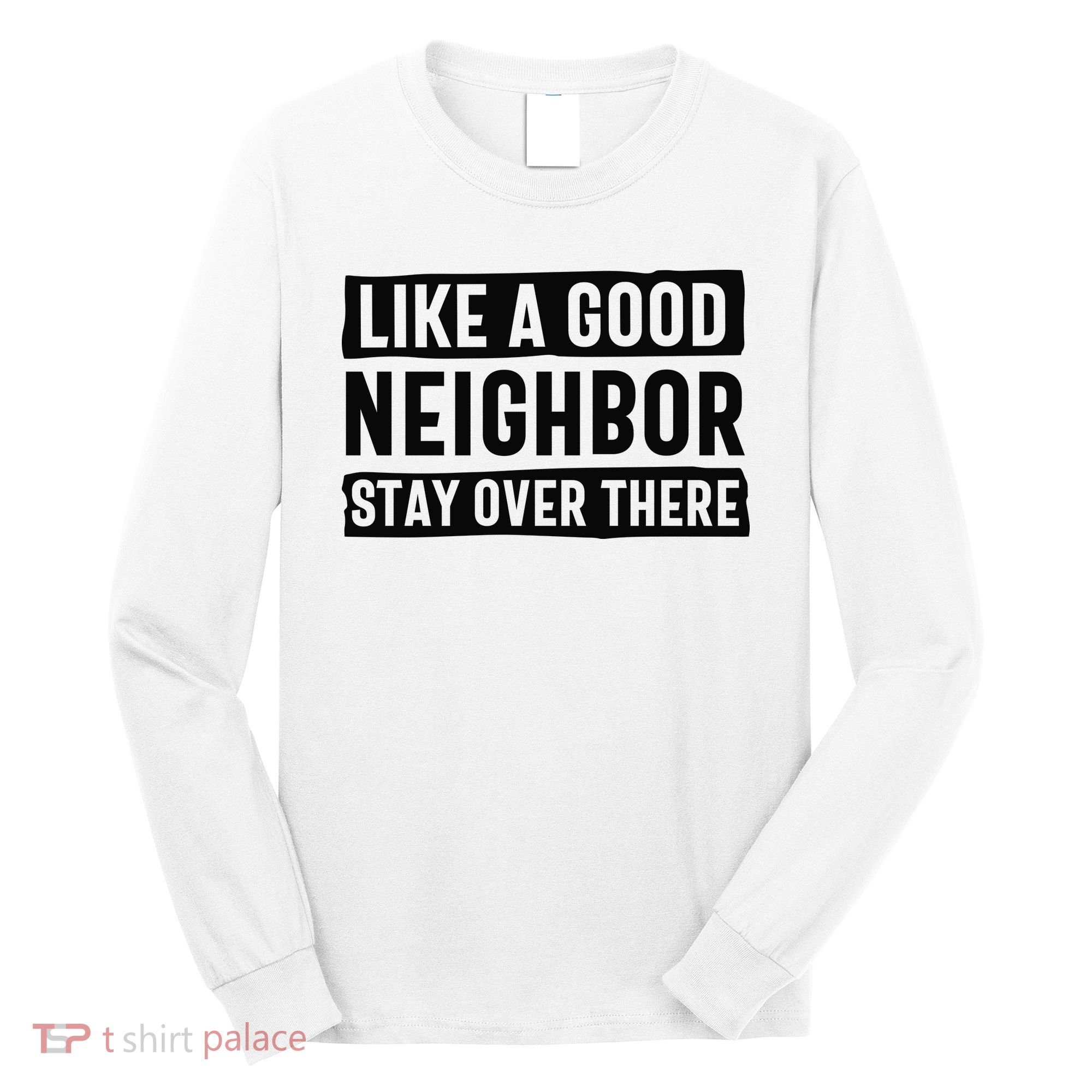 Like A Good Neighbor Funny Sarcastic Long Sleeve Shirt