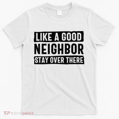 Like A Good Neighbor Funny Sarcastic T-Shirt