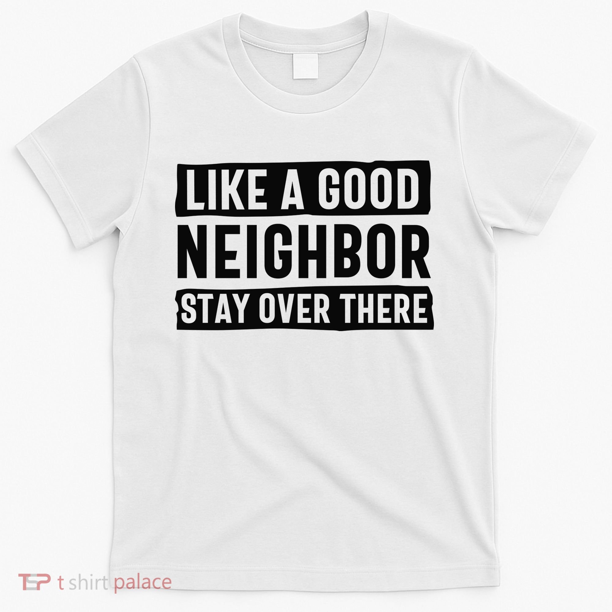 Like A Good Neighbor Funny Sarcastic T-Shirt