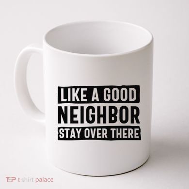 Like A Good Neighbor Funny Sarcastic Coffee Mug