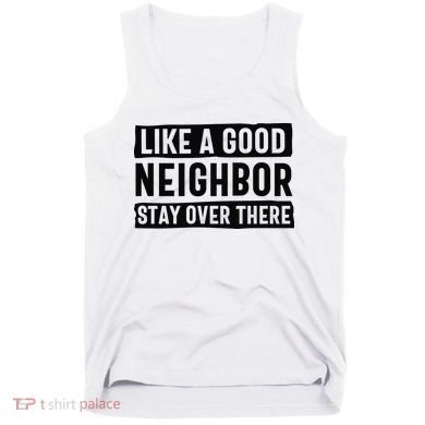 Like A Good Neighbor Funny Sarcastic Tank Top