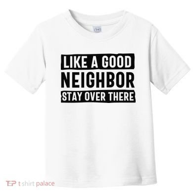 Like A Good Neighbor Funny Sarcastic Toddler T-Shirt