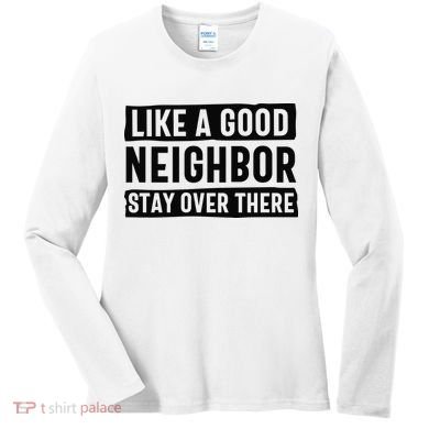 Like A Good Neighbor Funny Sarcastic Women's Long Sleeve Shirt