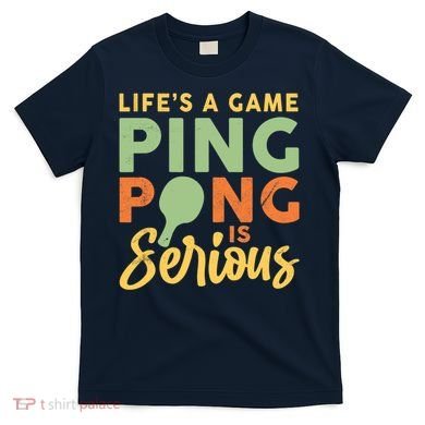 Life's A Game Ping Pong Is Serious Table Tennis Paddle T-Shirt