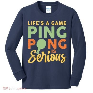 Life's A Game Ping Pong Is Serious Table Tennis Paddle Kids Long Sleeve Shirt