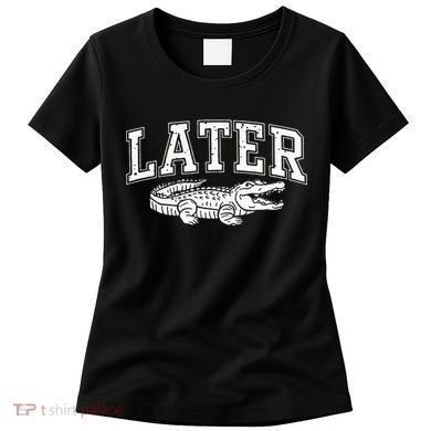 Later Alligator In A While Crocodile Gator Women's T-Shirt