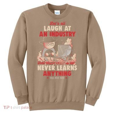 Lets All Laugh At An Industry That Never Learns Anything Sweatshirt