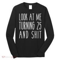 Look At Me Turning 25 and Shit Funny 25th Birthday Tee Long Sleeve Shirt thumb 0