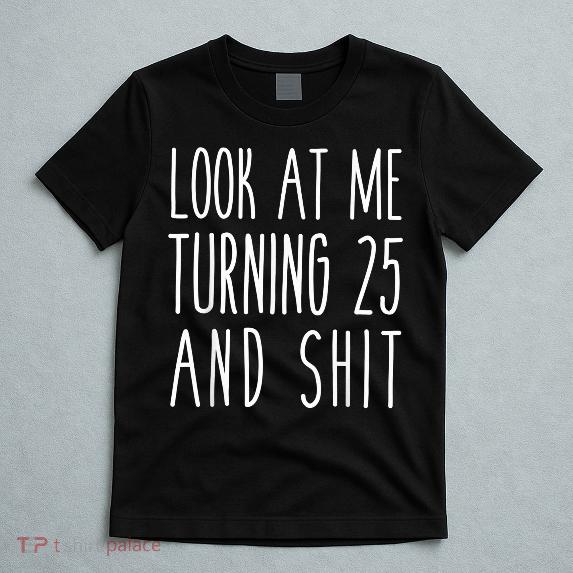 Look At Me Turning 25 and Shit Funny 25th Birthday Tee T-Shirt