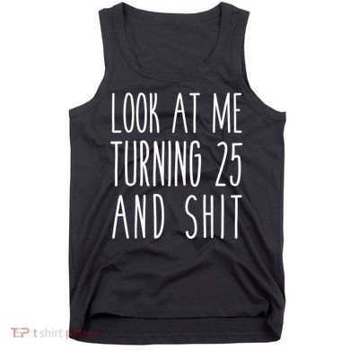 Look At Me Turning 25 and Shit Funny 25th Birthday Tee Tank Top