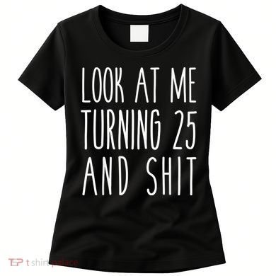 Look At Me Turning 25 and Shit Funny 25th Birthday Tee Women's T-Shirt