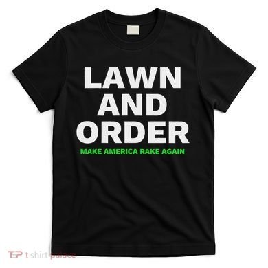 Lawn And Order. Make America Rake Again T-Shirt