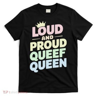 Loud And Proud Queef Queen Funny T-Shirt