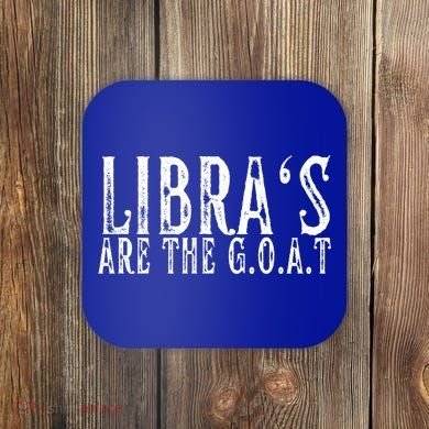 Libras Are The G O A T September October Libra Birthday Gift Coaster