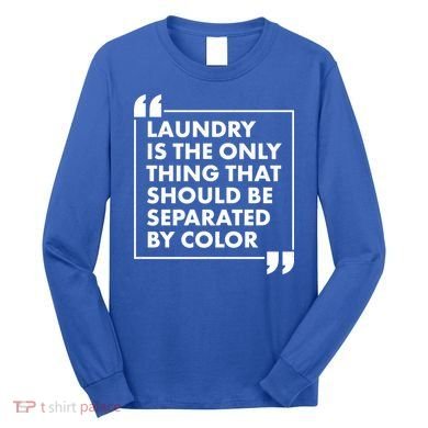 Laundry Is The Only Thing That Should Be Separated By Color Long Sleeve Shirt