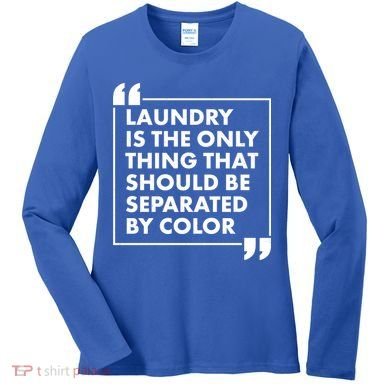 Laundry Is The Only Thing That Should Be Separated By Color Women's Long Sleeve Shirt