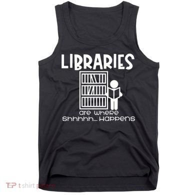 Libraries Are Where Shhhhh Happens Tank Top