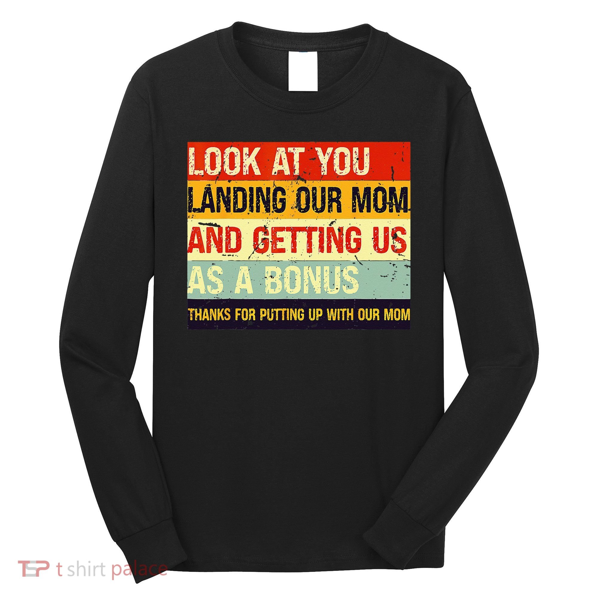 Look At You Landing Our Mom And Getting Us As A Bonus Funny Long Sleeve Shirt