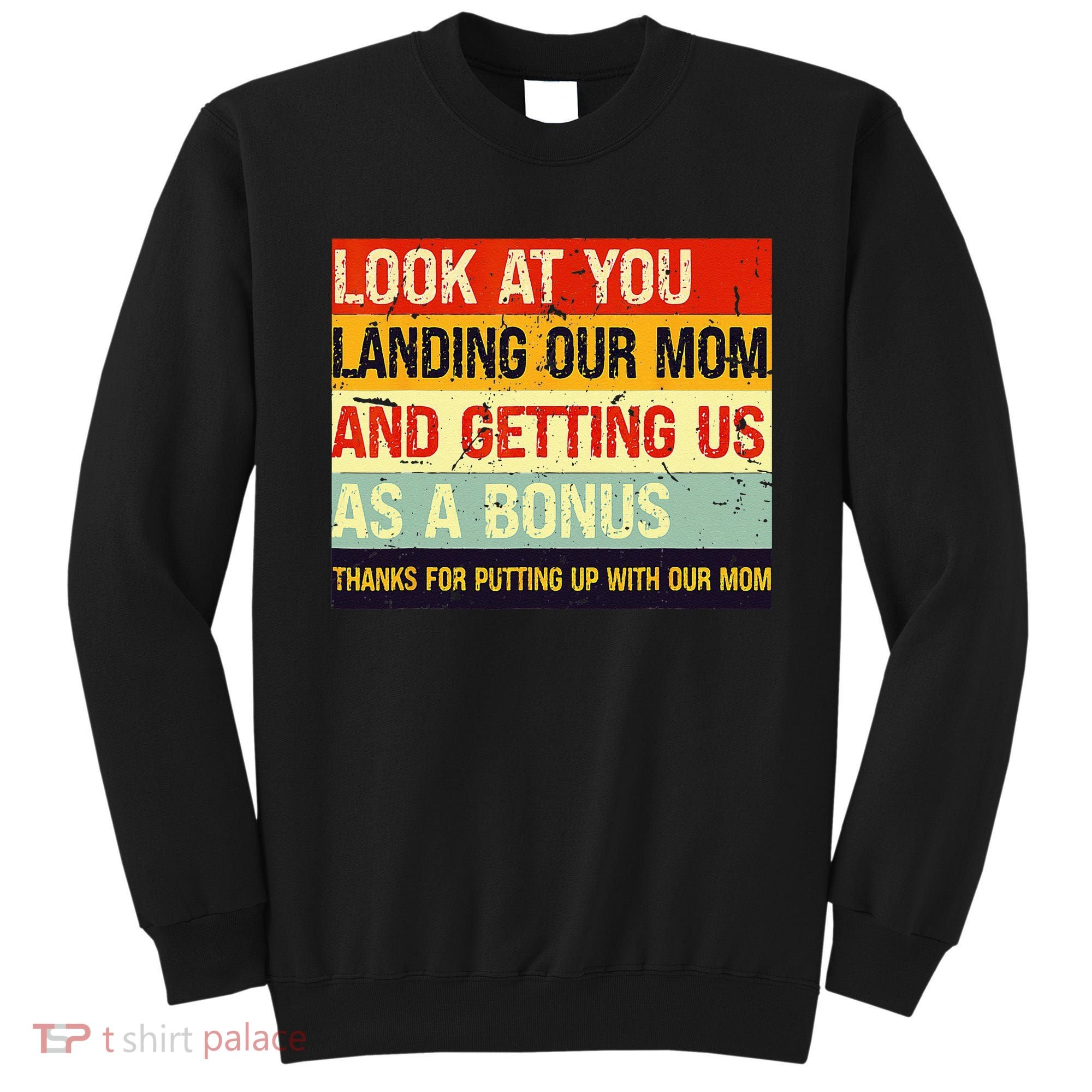 Look At You Landing Our Mom And Getting Us As A Bonus Funny Sweatshirt