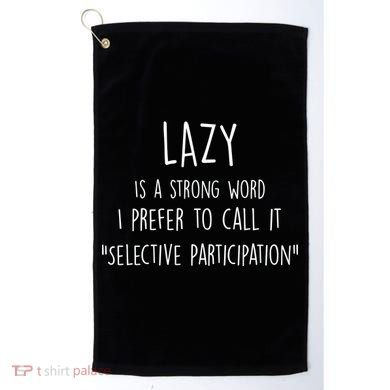 Lazy Is A Strong Word I Prefer To Call It Selective Participation Golf Towel