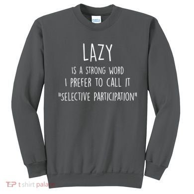 Lazy Is A Strong Word I Prefer To Call It Selective Participation Sweatshirt