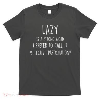 Lazy Is A Strong Word I Prefer To Call It Selective Participation T-Shirt