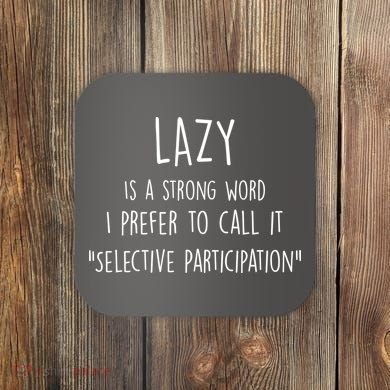 Lazy Is A Strong Word I Prefer To Call It Selective Participation Coaster