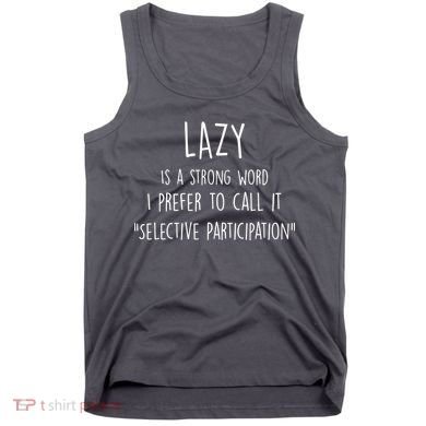 Lazy Is A Strong Word I Prefer To Call It Selective Participation Tank Top