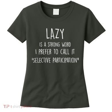 Lazy Is A Strong Word I Prefer To Call It Selective Participation Women's T-Shirt