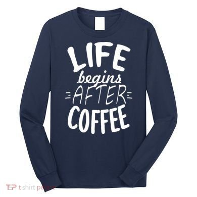 Life Begins After Coffee Long Sleeve Shirt