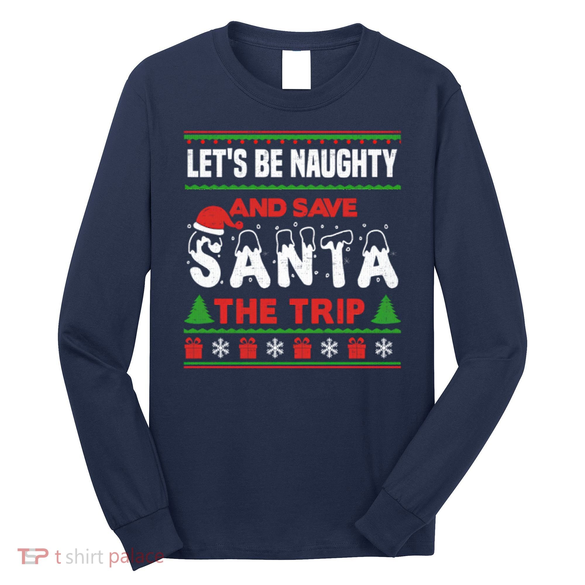 LetS Be Naughty And Save Santa The Trip Christmas Long Sleeve Shirt