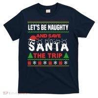 LetS Be Naughty And Save Santa The Trip Christmas T-Shirt thumb 0