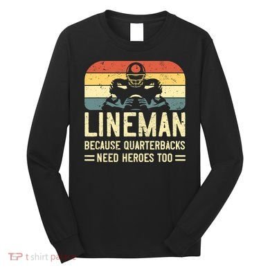 Lineman Because Quarterbacks Need Heroes Too Long Sleeve Shirt