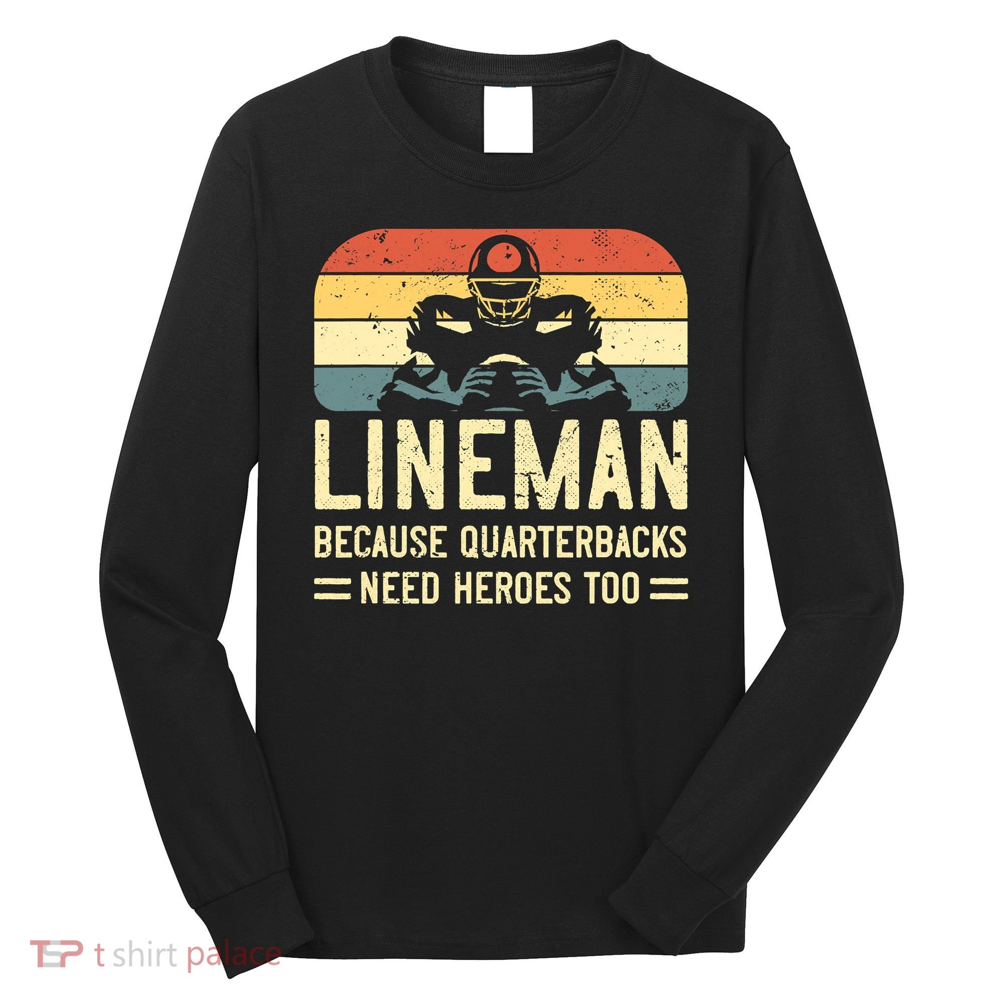 Lineman Because Quarterbacks Need Heroes Too Long Sleeve Shirt