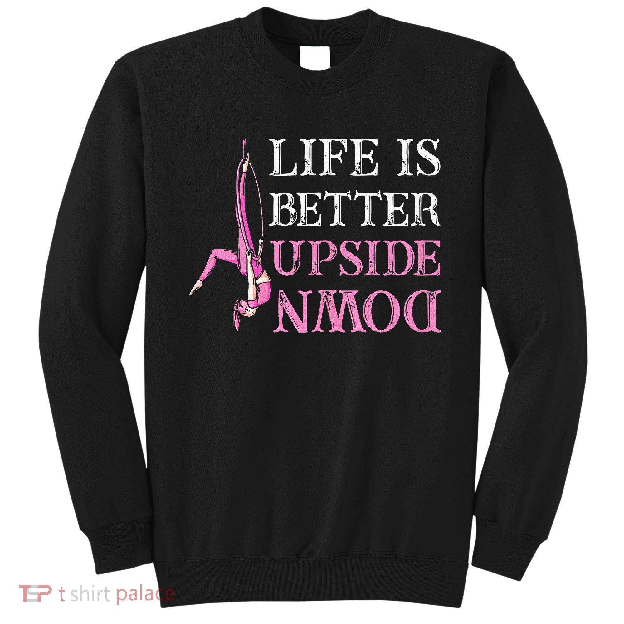 Life Better Upside Down Aerial Silk Aerialist Acrobatics Sweatshirt