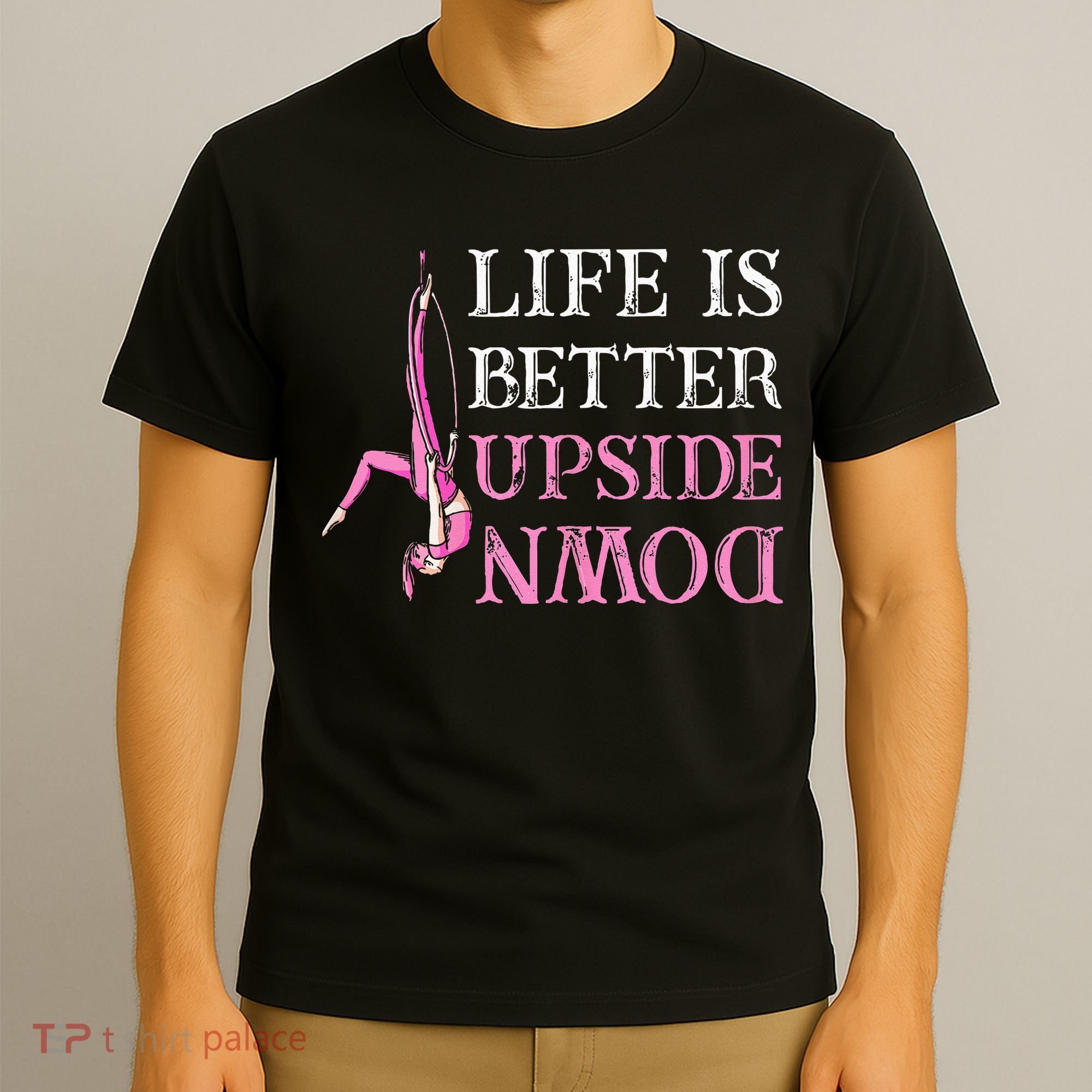Life Better Upside Down Aerial Silk Aerialist Acrobatics T-Shirt