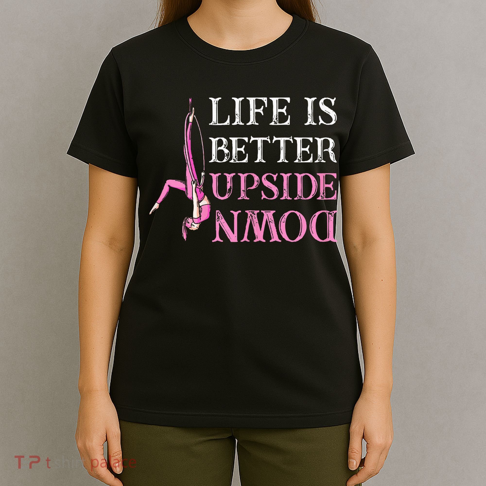 Life Better Upside Down Aerial Silk Aerialist Acrobatics T-Shirt