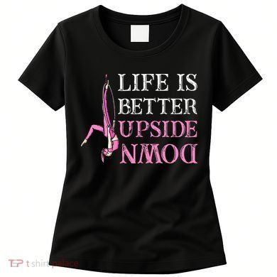 Life Better Upside Down Aerial Silk Aerialist Acrobatics Women's T-Shirt
